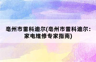 亳州市雷科迪尔(亳州市雷科迪尔：家电维修专家指南)