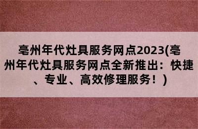 亳州年代灶具服务网点2023(亳州年代灶具服务网点全新推出：快捷、专业、高效修理服务！)