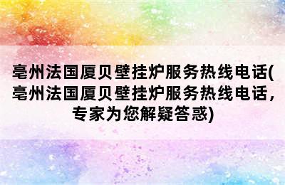 亳州法国厦贝壁挂炉服务热线电话(亳州法国厦贝壁挂炉服务热线电话，专家为您解疑答惑)