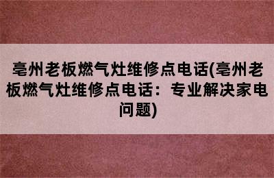 亳州老板燃气灶维修点电话(亳州老板燃气灶维修点电话：专业解决家电问题)