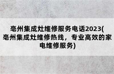 亳州集成灶维修服务电话2023(亳州集成灶维修热线，专业高效的家电维修服务)