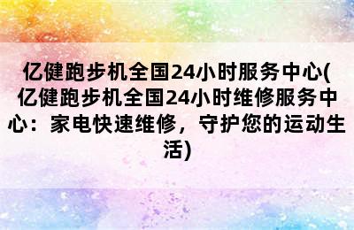 亿健跑步机全国24小时服务中心(亿健跑步机全国24小时维修服务中心：家电快速维修，守护您的运动生活)