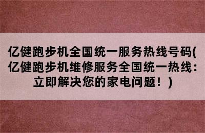 亿健跑步机全国统一服务热线号码(亿健跑步机维修服务全国统一热线：立即解决您的家电问题！)