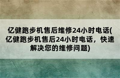 亿健跑步机售后维修24小时电话(亿健跑步机售后24小时电话，快速解决您的维修问题)