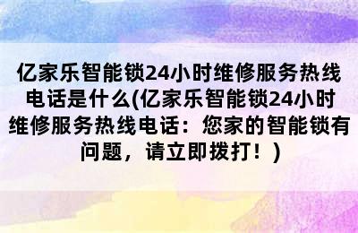 亿家乐智能锁24小时维修服务热线电话是什么(亿家乐智能锁24小时维修服务热线电话：您家的智能锁有问题，请立即拨打！)