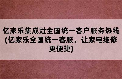 亿家乐集成灶全国统一客户服务热线(亿家乐全国统一客服，让家电维修更便捷)