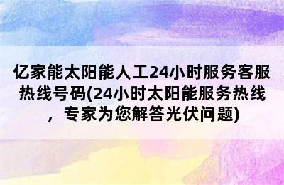 亿家能太阳能人工24小时服务客服热线号码(24小时太阳能服务热线，专家为您解答光伏问题)