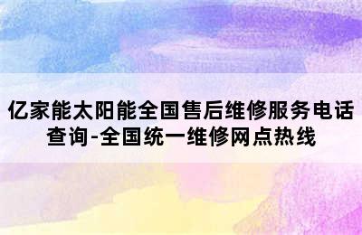 亿家能太阳能全国售后维修服务电话查询-全国统一维修网点热线