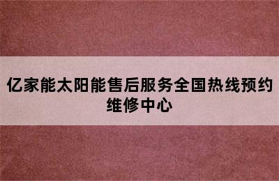 亿家能太阳能售后服务全国热线预约维修中心