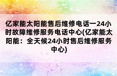 亿家能太阳能售后维修电话一24小时故障维修服务电话中心(亿家能太阳能：全天候24小时售后维修服务中心)