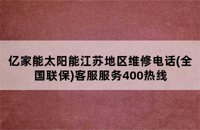 亿家能太阳能江苏地区维修电话(全国联保)客服服务400热线