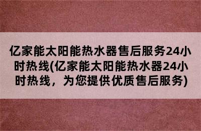 亿家能太阳能热水器售后服务24小时热线(亿家能太阳能热水器24小时热线，为您提供优质售后服务)