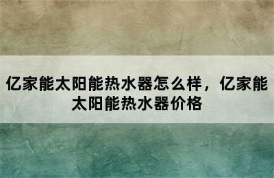 亿家能太阳能热水器怎么样，亿家能太阳能热水器价格