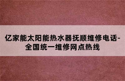 亿家能太阳能热水器抚顺维修电话-全国统一维修网点热线