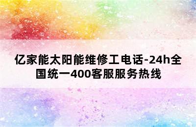 亿家能太阳能维修工电话-24h全国统一400客服服务热线