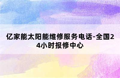 亿家能太阳能维修服务电话-全国24小时报修中心