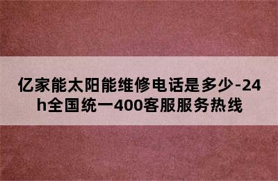 亿家能太阳能维修电话是多少-24h全国统一400客服服务热线