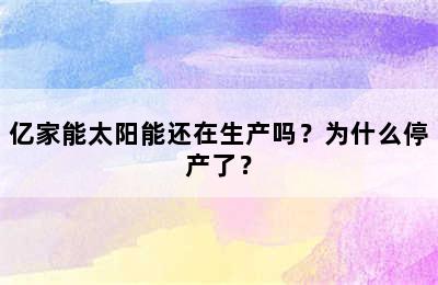 亿家能太阳能还在生产吗？为什么停产了？