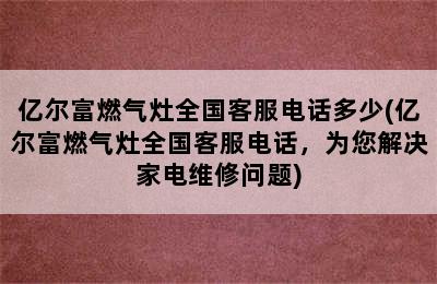 亿尔富燃气灶全国客服电话多少(亿尔富燃气灶全国客服电话，为您解决家电维修问题)