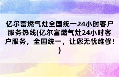 亿尔富燃气灶全国统一24小时客户服务热线(亿尔富燃气灶24小时客户服务，全国统一，让您无忧维修！)