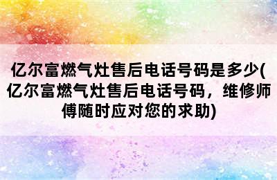 亿尔富燃气灶售后电话号码是多少(亿尔富燃气灶售后电话号码，维修师傅随时应对您的求助)