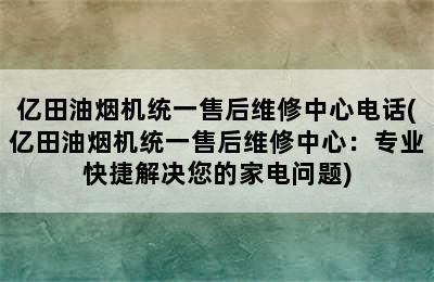 亿田油烟机统一售后维修中心电话(亿田油烟机统一售后维修中心：专业快捷解决您的家电问题)