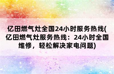 亿田燃气灶全国24小时服务热线(亿田燃气灶服务热线：24小时全国维修，轻松解决家电问题)