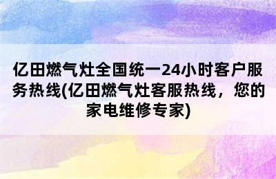 亿田燃气灶全国统一24小时客户服务热线(亿田燃气灶客服热线，您的家电维修专家)