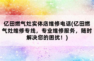 亿田燃气灶实体店维修电话(亿田燃气灶维修专线，专业维修服务，随时解决您的困扰！)