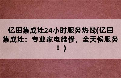 亿田集成灶24小时服务热线(亿田集成灶：专业家电维修，全天候服务！)