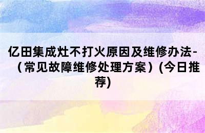 亿田集成灶不打火原因及维修办法-（常见故障维修处理方案）(今日推荐)