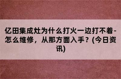 亿田集成灶为什么打火一边打不着-怎么维修，从那方面入手？(今日资讯)