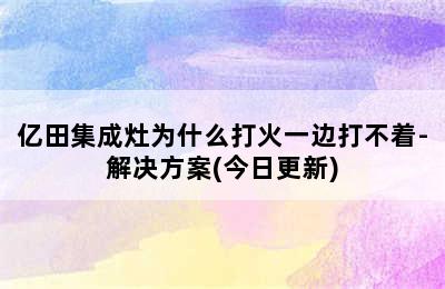 亿田集成灶为什么打火一边打不着-解决方案(今日更新)