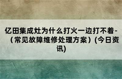 亿田集成灶为什么打火一边打不着-（常见故障维修处理方案）(今日资讯)