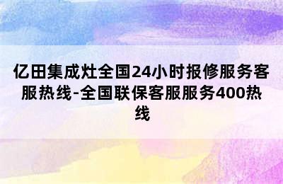 亿田集成灶全国24小时报修服务客服热线-全国联保客服服务400热线