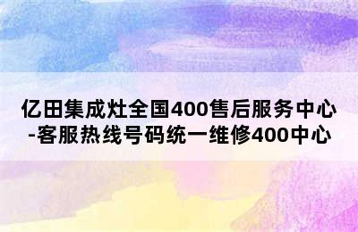 亿田集成灶全国400售后服务中心-客服热线号码统一维修400中心