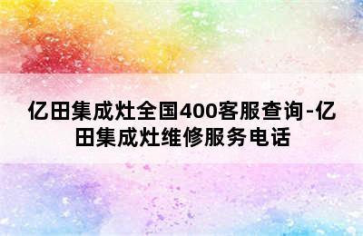 亿田集成灶全国400客服查询-亿田集成灶维修服务电话