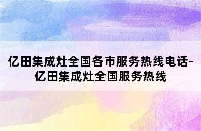 亿田集成灶全国各市服务热线电话-亿田集成灶全国服务热线