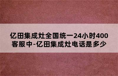 亿田集成灶全国统一24小时400客服中-亿田集成灶电话是多少