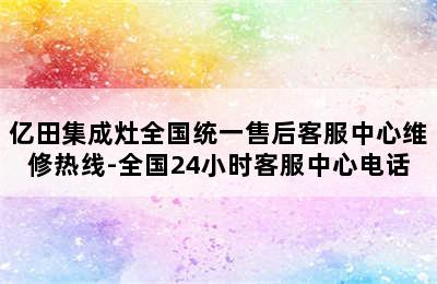 亿田集成灶全国统一售后客服中心维修热线-全国24小时客服中心电话