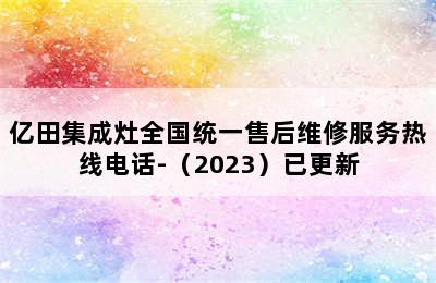 亿田集成灶全国统一售后维修服务热线电话-（2023）已更新