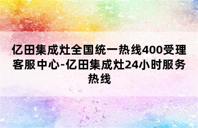 亿田集成灶全国统一热线400受理客服中心-亿田集成灶24小时服务热线