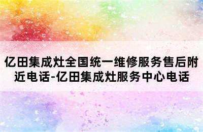 亿田集成灶全国统一维修服务售后附近电话-亿田集成灶服务中心电话