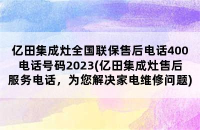 亿田集成灶全国联保售后电话400电话号码2023(亿田集成灶售后服务电话，为您解决家电维修问题)