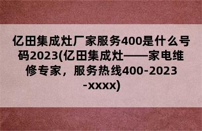 亿田集成灶厂家服务400是什么号码2023(亿田集成灶——家电维修专家，服务热线400-2023-xxxx)