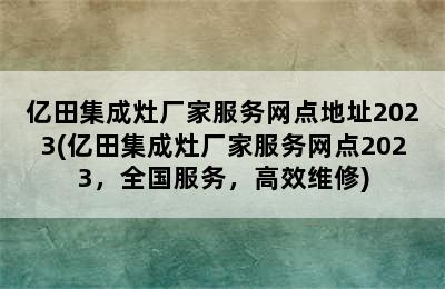 亿田集成灶厂家服务网点地址2023(亿田集成灶厂家服务网点2023，全国服务，高效维修)