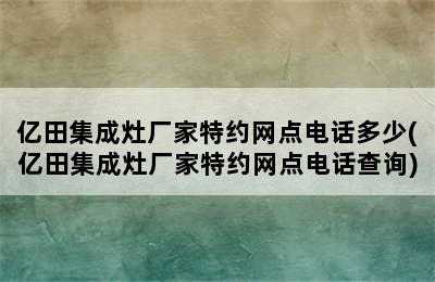 亿田集成灶厂家特约网点电话多少(亿田集成灶厂家特约网点电话查询)