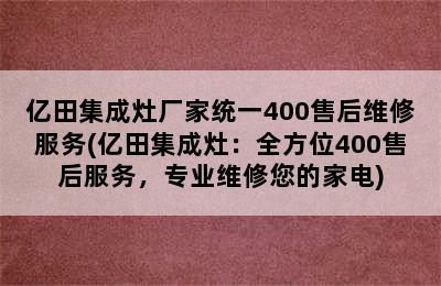 亿田集成灶厂家统一400售后维修服务(亿田集成灶：全方位400售后服务，专业维修您的家电)