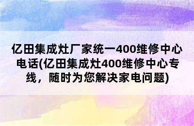 亿田集成灶厂家统一400维修中心电话(亿田集成灶400维修中心专线，随时为您解决家电问题)