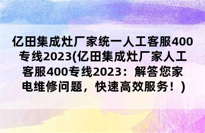 亿田集成灶厂家统一人工客服400专线2023(亿田集成灶厂家人工客服400专线2023：解答您家电维修问题，快速高效服务！)